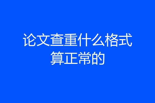 论文查重什么格式算正常的