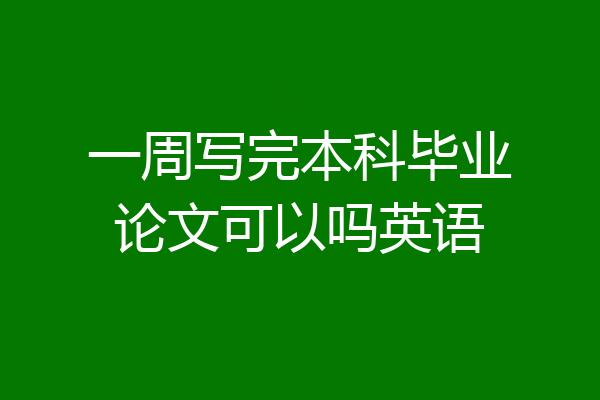 一周写完本科毕业论文可以吗英语
