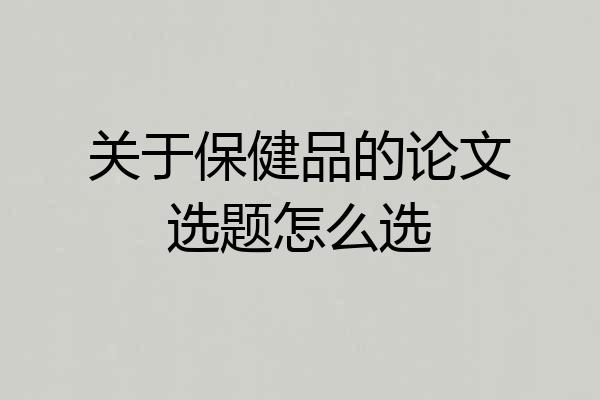 关于保健品的论文选题怎么选