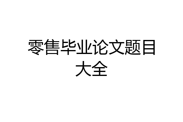 零售毕业论文题目大全
