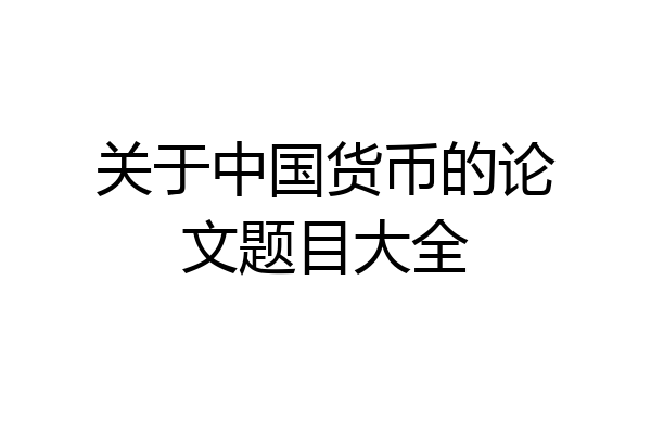 关于中国货币的论文题目大全