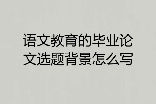 语文教育的毕业论文选题背景怎么写