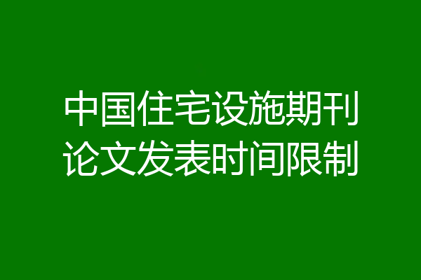 中国住宅设施期刊论文发表时间限制