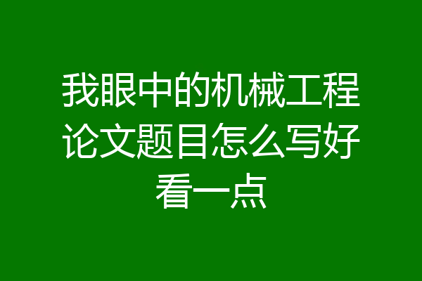 我眼中的机械工程论文题目怎么写好看一点