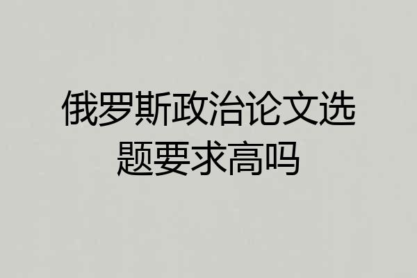 俄罗斯政治论文选题要求高吗