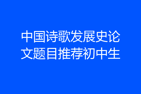 中国诗歌发展史论文题目推荐初中生