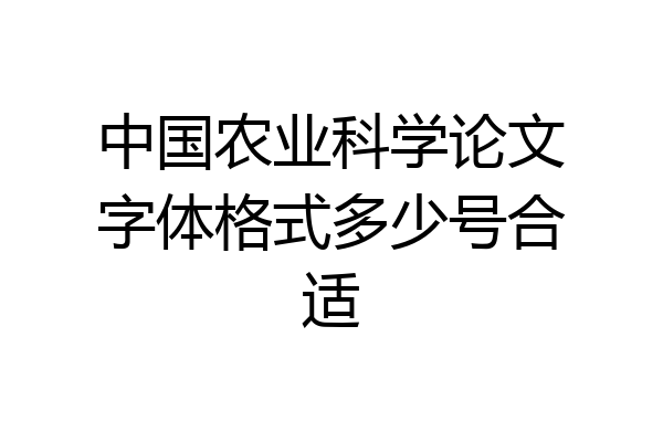 中国农业科学论文字体格式多少号合适