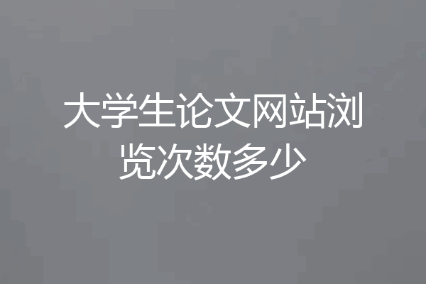 大学生论文网站浏览次数多少