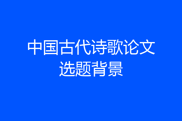中国古代诗歌论文选题背景