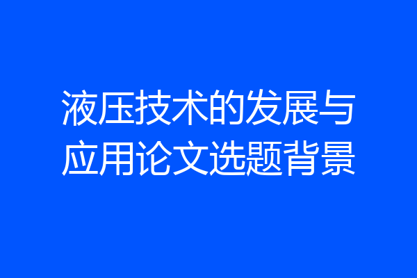 液压技术的发展与应用论文选题背景