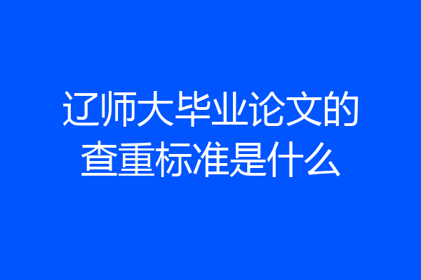 辽师大毕业论文的查重标准是什么