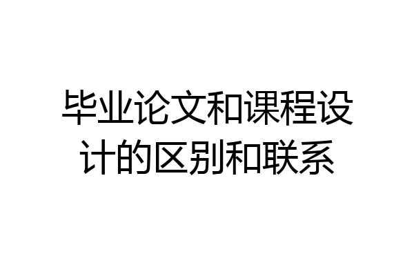 毕业论文和课程设计的区别和联系