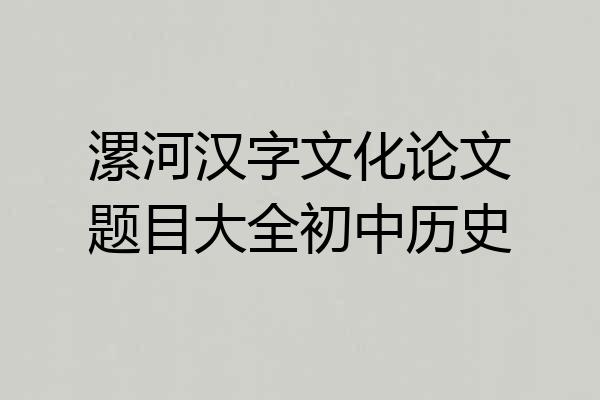 漯河汉字文化论文题目大全初中历史