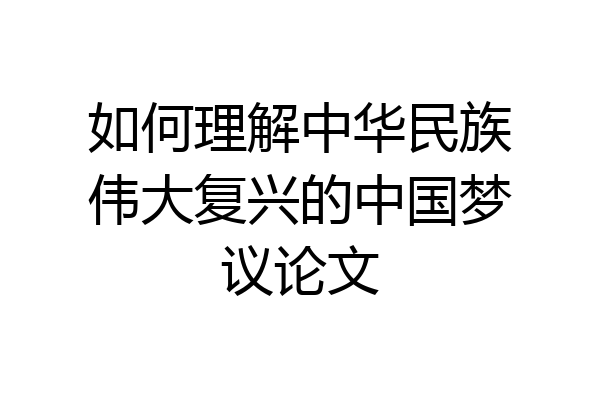 如何理解中华民族伟大复兴的中国梦议论文