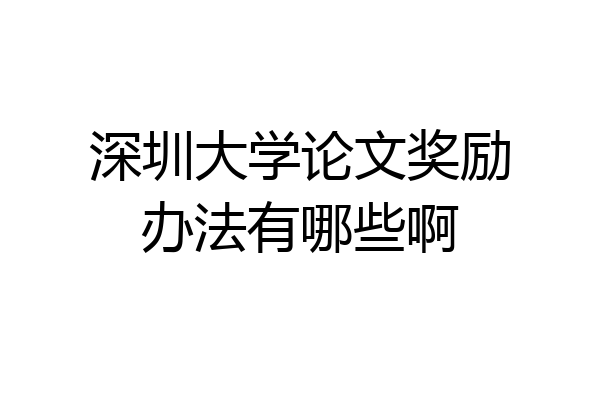 深圳大学论文奖励办法有哪些啊