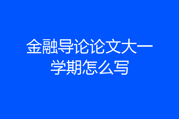 金融导论论文大一学期怎么写