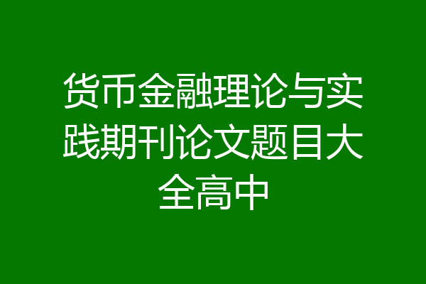 货币金融理论与实践期刊论文题目大全高中