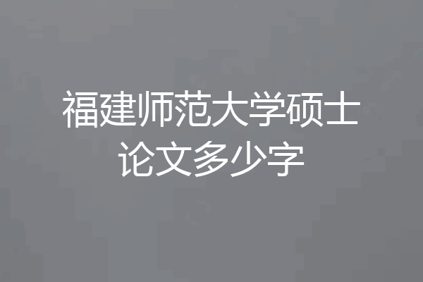 福建师范大学硕士论文多少字