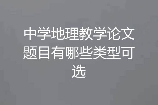 中学地理教学论文题目有哪些类型可选