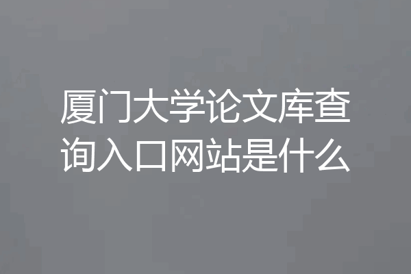 厦门大学论文库查询入口网站是什么