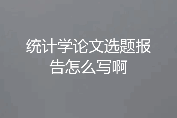 统计学论文选题报告怎么写啊