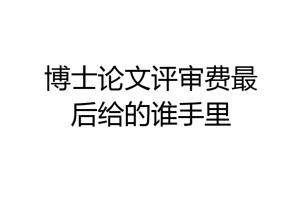 博士论文评审费最后给的谁手里