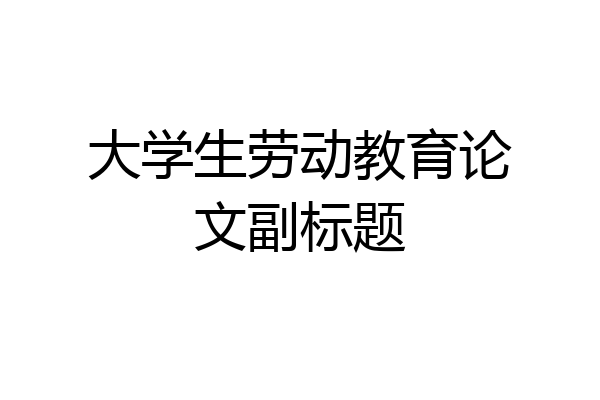 大学生劳动教育论文副标题