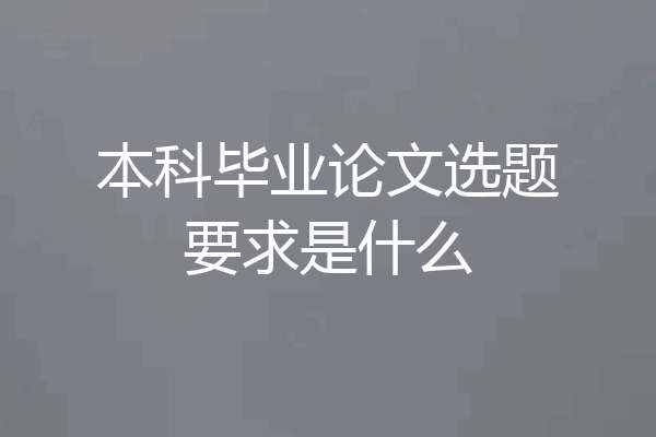 本科毕业论文选题要求是什么