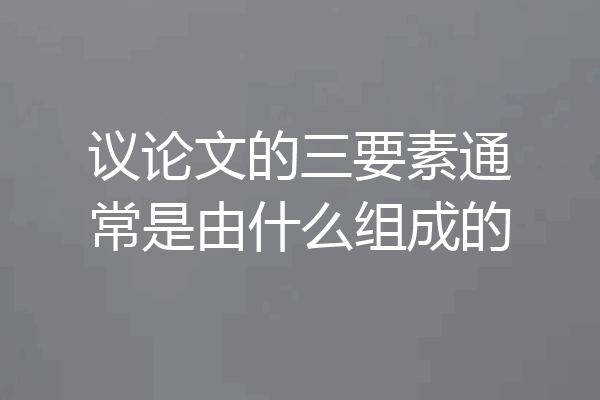 议论文的三要素通常是由什么组成的
