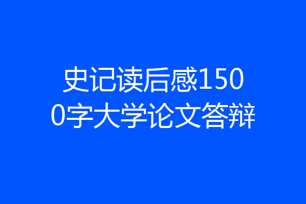史记读后感1500字大学论文答辩