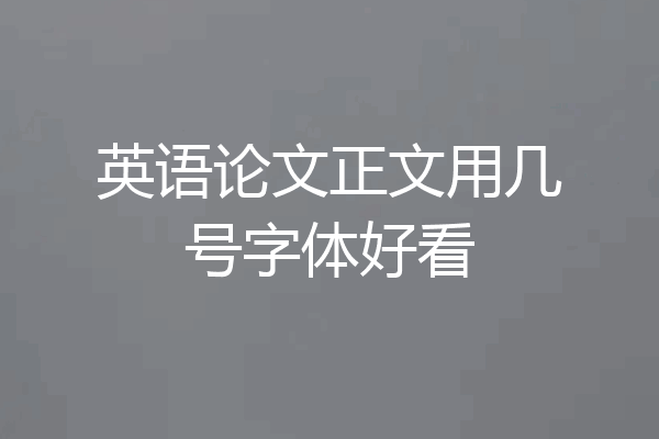 英语论文正文用几号字体好看