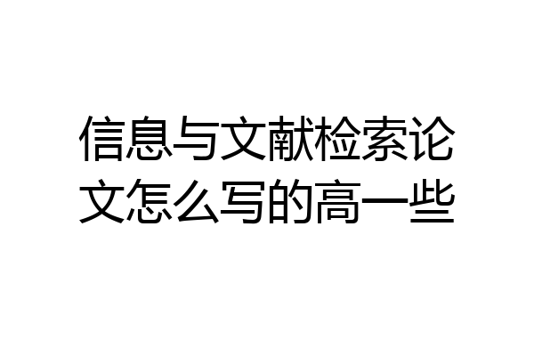 信息与文献检索论文怎么写的高一些