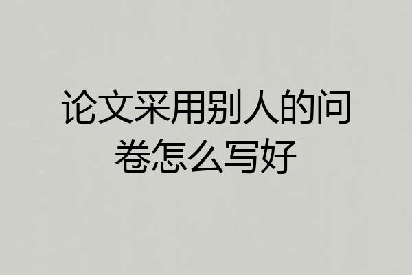 论文采用别人的问卷怎么写好
