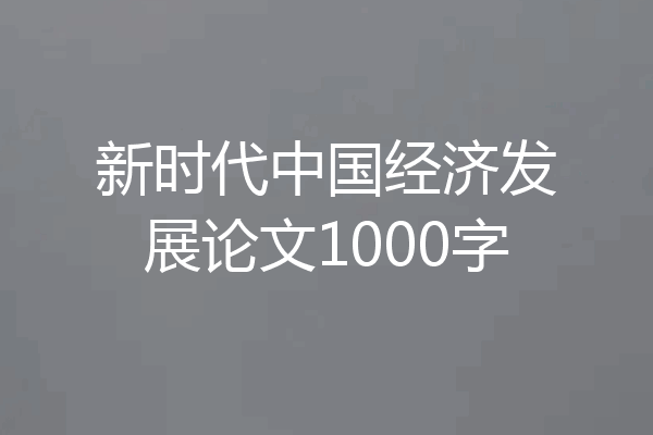 新时代中国经济发展论文1000字
