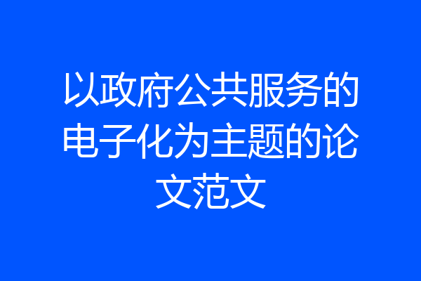 以政府公共服务的电子化为主题的论文范文