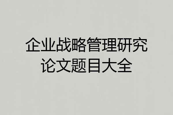 企业战略管理研究论文题目大全