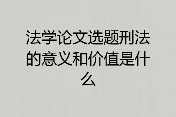 法学论文选题刑法的意义和价值是什么