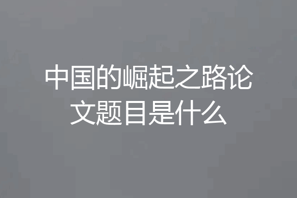 中国的崛起之路论文题目是什么