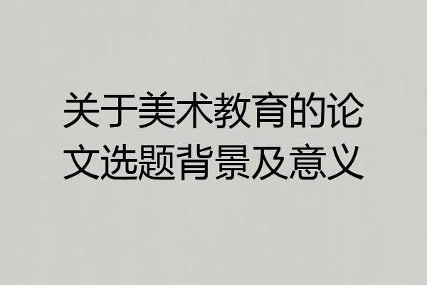 关于美术教育的论文选题背景及意义