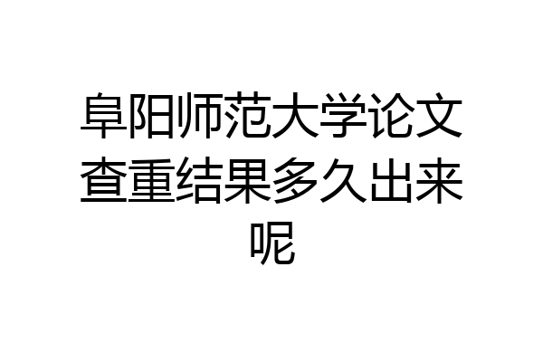 阜阳师范大学论文查重结果多久出来呢