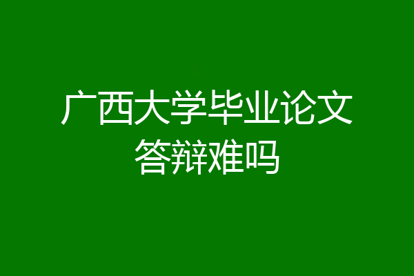 广西大学毕业论文答辩难吗