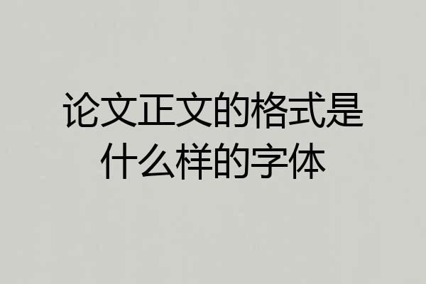 论文正文的格式是什么样的字体