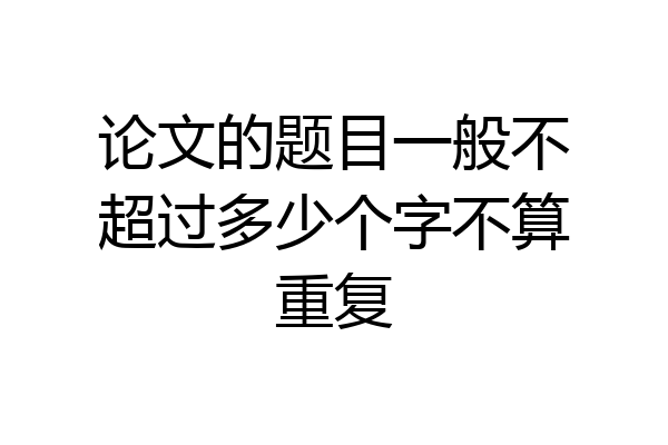 论文的题目一般不超过多少个字不算重复