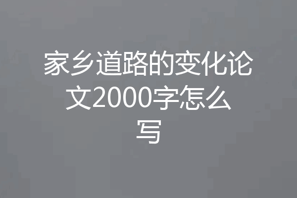 家乡道路的变化论文2000字怎么写