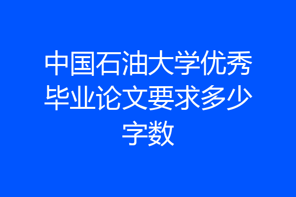 中国石油大学优秀毕业论文要求多少字数