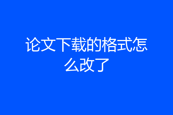 论文下载的格式怎么改了