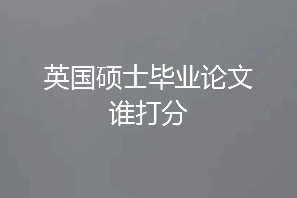 英国硕士毕业论文谁打分