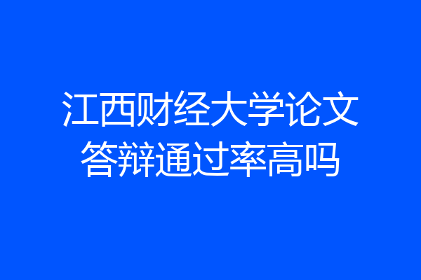江西财经大学论文答辩通过率高吗