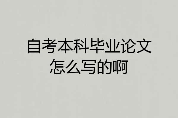 自考本科毕业论文怎么写的啊
