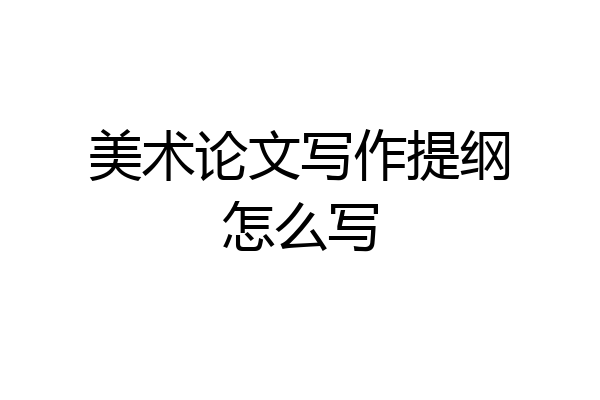 美术论文写作提纲怎么写